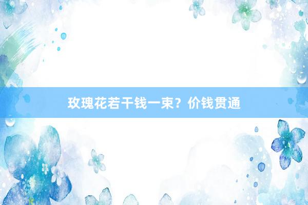 玫瑰花若干钱一束？价钱贯通