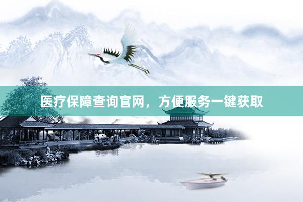 医疗保障查询官网，方便服务一键获取